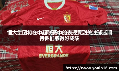 恒大集团将在中超联赛中的表现受到关注球迷期待他们取得好成绩