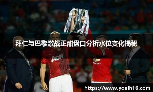 拜仁与巴黎激战正酣盘口分析水位变化揭秘